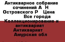 Антикварное собрание сочинений А. Н. Островского Р › Цена ­ 6 000 - Все города Коллекционирование и антиквариат » Антиквариат   . Амурская обл.